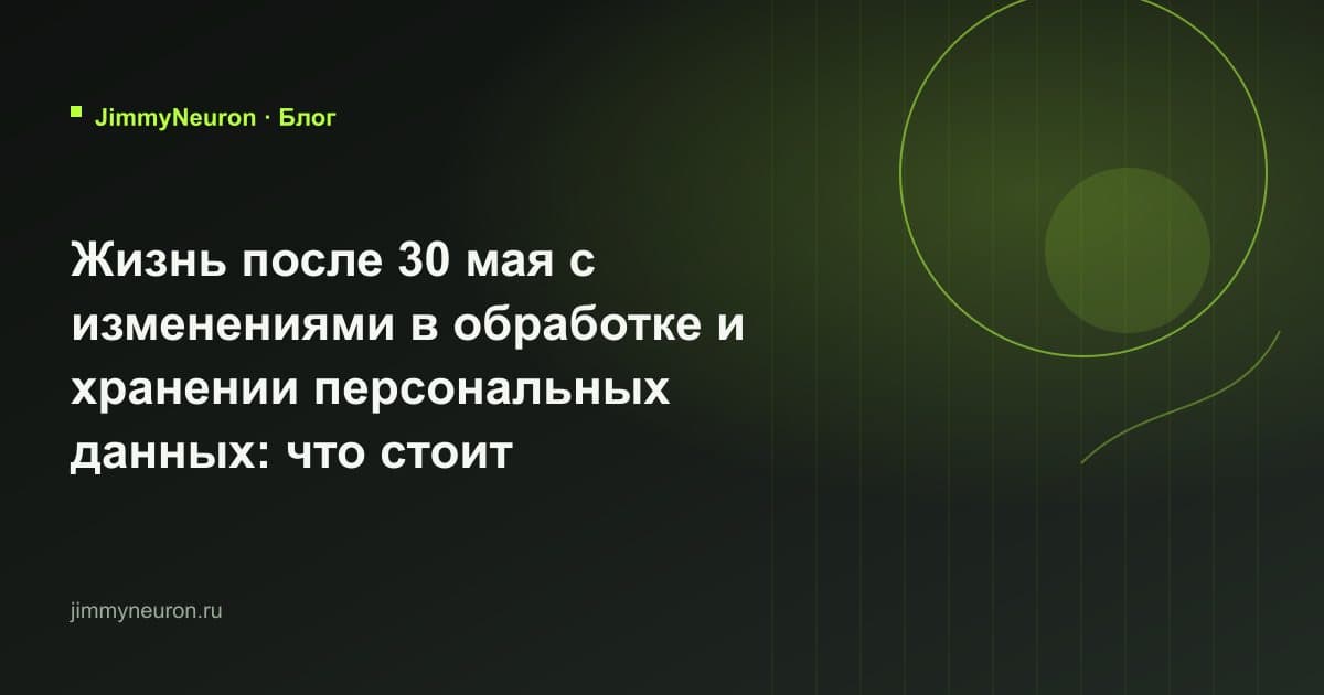 Обложка статьи «Жизнь после 30 мая с изменениями в обработке и хранении персональных данных: что стоит проверить государственным организациям, бизнесу и даже некоммерческим фондам» - блог JimmyNeuron